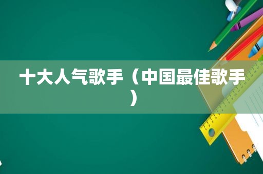 十大人气歌手（中国最佳歌手）