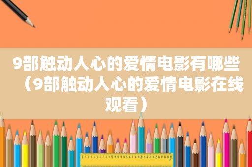 9部触动人心的爱情电影有哪些（9部触动人心的爱情电影在线观看）