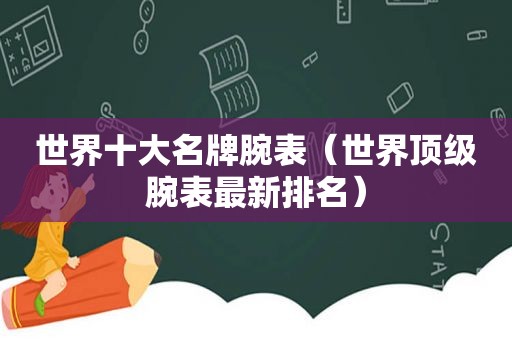 世界十大名牌腕表（世界顶级腕表最新排名）