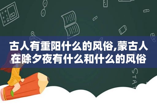 古人有重阳什么的风俗,蒙古人在除夕夜有什么和什么的风俗