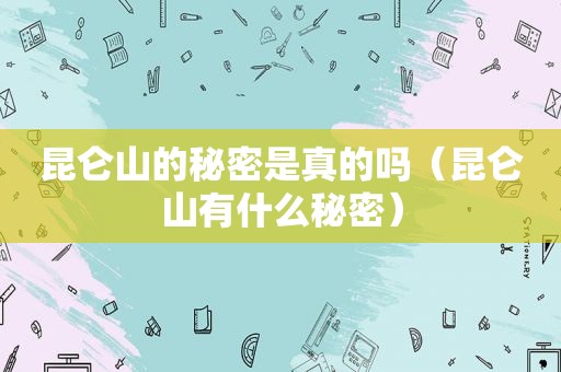 昆仑山的秘密是真的吗（昆仑山有什么秘密）