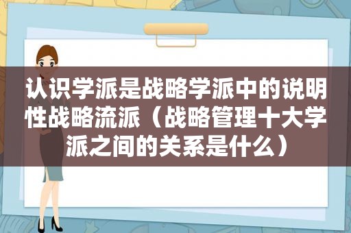 认识学派是战略学派中的说明性战略流派（战略管理十大学派之间的关系是什么）