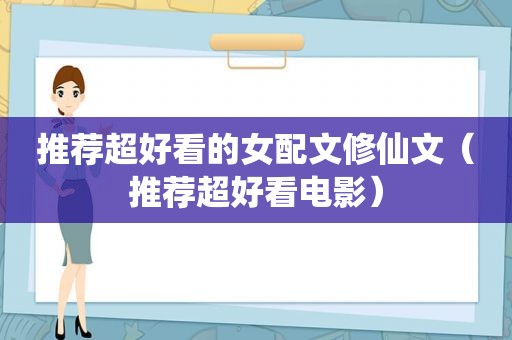 推荐超好看的女配文修仙文（推荐超好看电影）