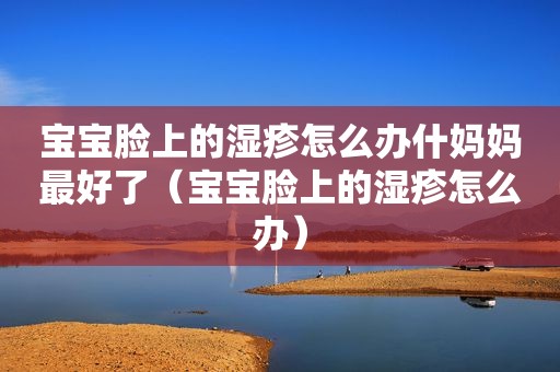 宝宝脸上的湿疹怎么办什妈妈最好了（宝宝脸上的湿疹怎么办）