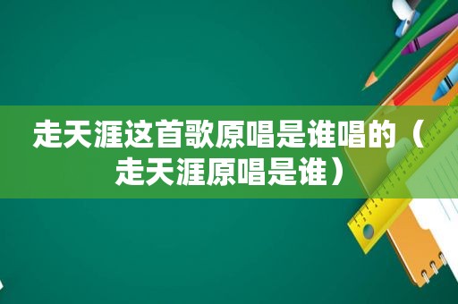 走天涯这首歌原唱是谁唱的（走天涯原唱是谁）