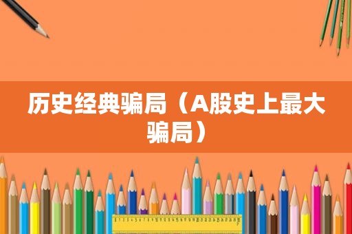历史经典骗局（A股史上最大骗局）