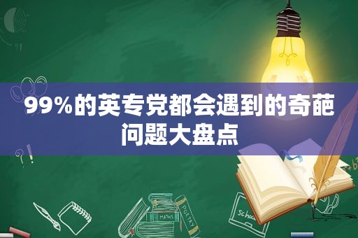 99%的英专党都会遇到的奇葩问题大盘点