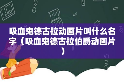 吸血鬼德古拉动画片叫什么名字（吸血鬼德古拉伯爵动画片）