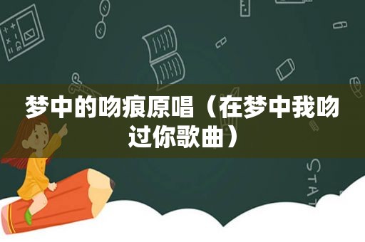 梦中的吻痕原唱（在梦中我吻过你歌曲）