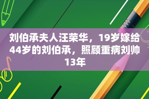 刘伯承夫人汪荣华，19岁嫁给44岁的刘伯承，照顾重病刘帅13年