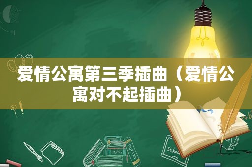 爱情公寓第三季插曲（爱情公寓对不起插曲）