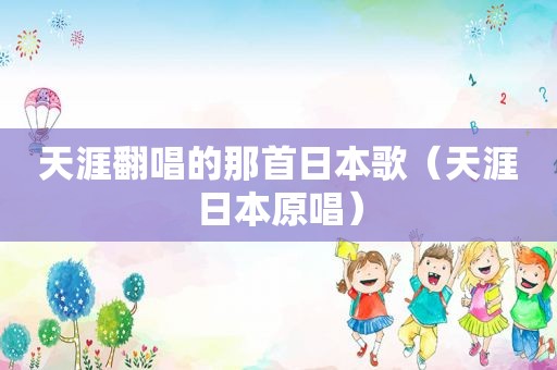 天涯翻唱的那首日本歌（天涯日本原唱）