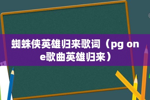 蜘蛛侠英雄归来歌词（pg one歌曲英雄归来）