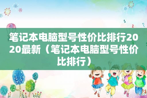 笔记本电脑型号性价比排行2020最新（笔记本电脑型号性价比排行）