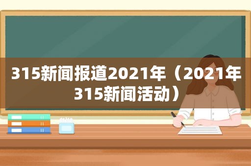 315新闻报道2021年（2021年315新闻活动）