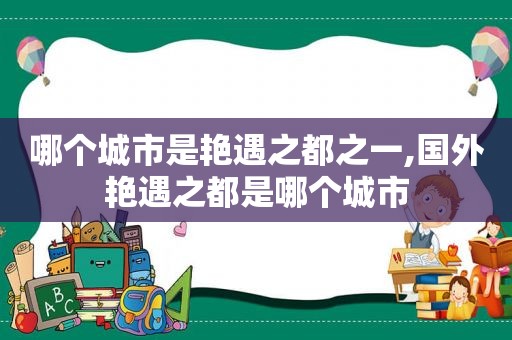 哪个城市是艳遇之都之一,国外艳遇之都是哪个城市