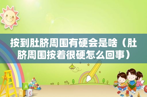 按到肚脐周围有硬会是啥（肚脐周围按着很硬怎么回事）