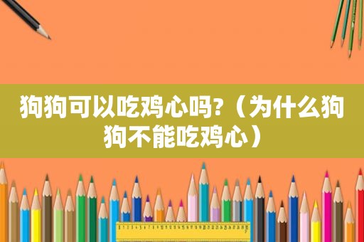 狗狗可以吃鸡心吗?（为什么狗狗不能吃鸡心）
