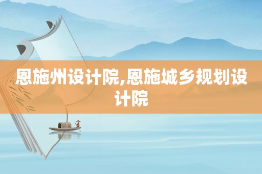 恩施州设计院,恩施城乡规划设计院  第1张