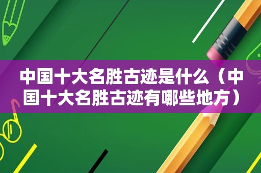 中国十大名胜古迹是什么（中国十大名胜古迹有哪些地方）  第1张