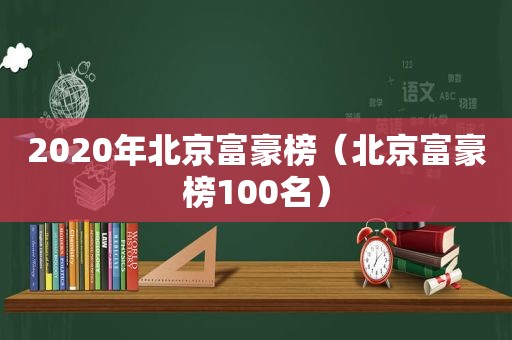 2020年北京富豪榜（北京富豪榜100名）