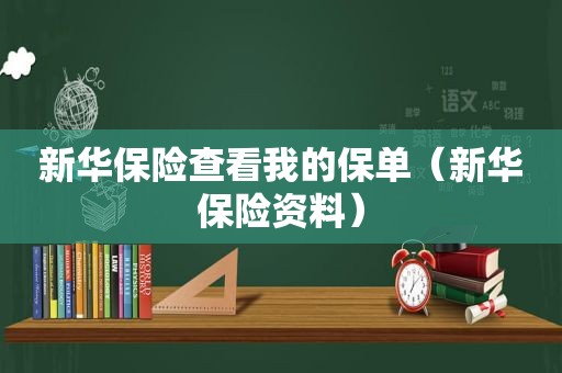 新华保险查看我的保单（新华保险资料）