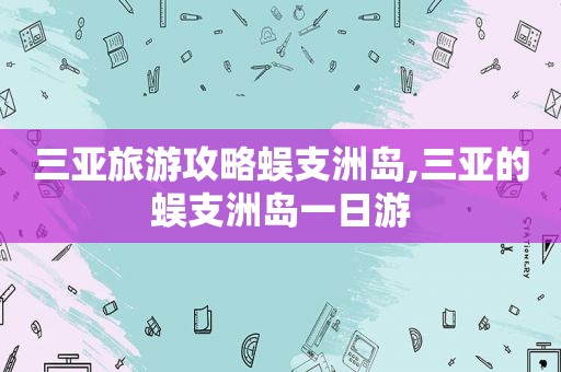 三亚旅游攻略蜈支洲岛,三亚的蜈支洲岛一日游