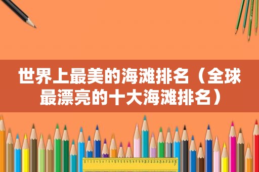 世界上最美的海滩排名（全球最漂亮的十大海滩排名）