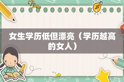 女生学历低但漂亮（学历越高的女人）