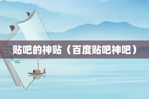 贴吧的神贴（百度贴吧神吧）