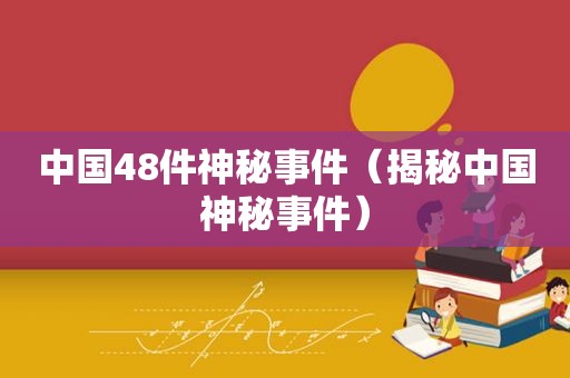中国48件神秘事件（揭秘中国神秘事件）