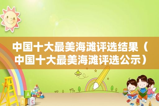 中国十大最美海滩评选结果（中国十大最美海滩评选公示）