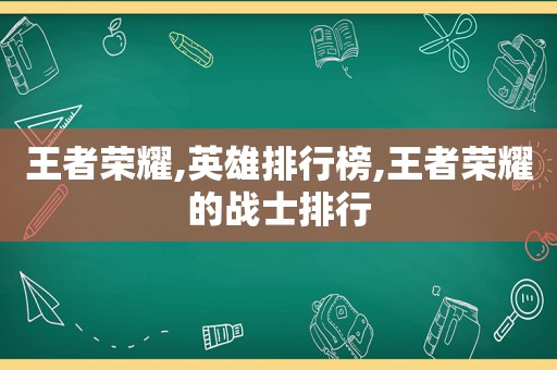 王者荣耀,英雄排行榜,王者荣耀的战士排行