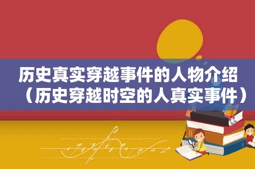 历史真实穿越事件的人物介绍（历史穿越时空的人真实事件）