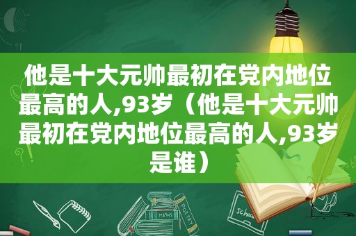 他是十大元帅最初在党内地位最高的人,93岁（他是十大元帅最初在党内地位最高的人,93岁是谁）