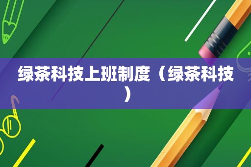 绿茶科技上班制度（绿茶科技）