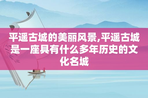 平遥古城的美丽风景,平遥古城是一座具有什么多年历史的文化名城