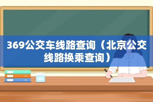 369公交车线路查询（北京公交线路换乘查询）