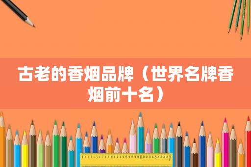 古老的香烟品牌（世界名牌香烟前十名）