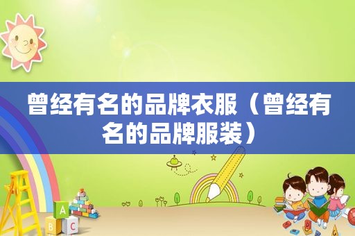 曾经有名的品牌衣服（曾经有名的品牌服装）