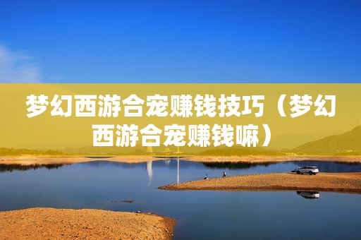 梦幻西游合宠赚钱技巧（梦幻西游合宠赚钱嘛）