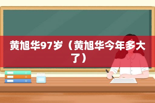黄旭华97岁（黄旭华今年多大了）  第1张
