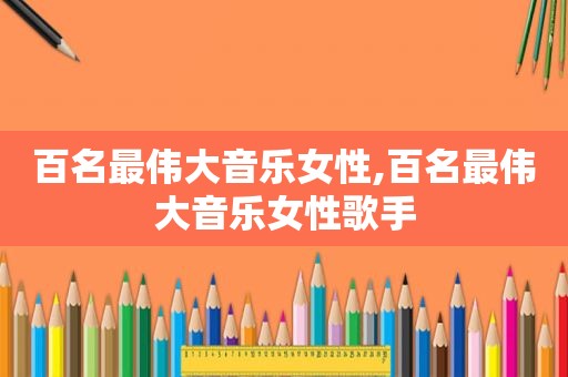 百名最伟大音乐女性,百名最伟大音乐女性歌手