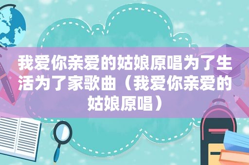 我爱你亲爱的姑娘原唱为了生活为了家歌曲（我爱你亲爱的姑娘原唱）
