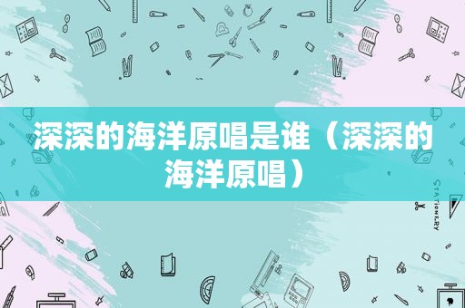 深深的海洋原唱是谁（深深的海洋原唱）