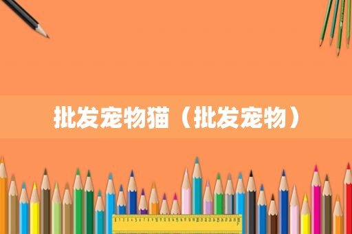 批发宠物猫（批发宠物）