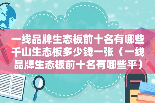 一线品牌生态板前十名有哪些千山生态板多少钱一张（一线品牌生态板前十名有哪些平）