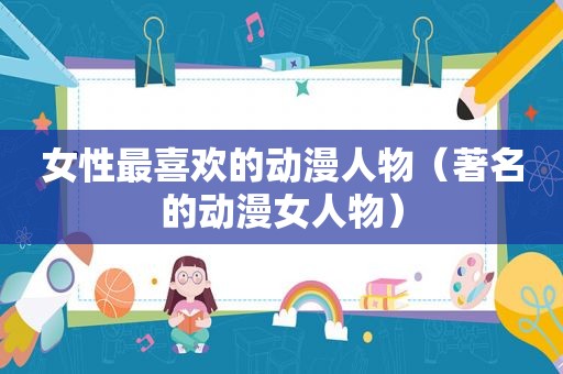 女性最喜欢的动漫人物（著名的动漫女人物）
