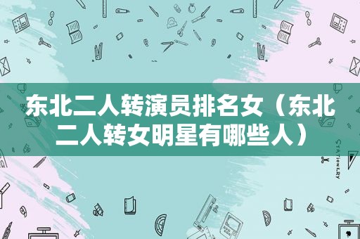 东北二人转演员排名女（东北二人转女明星有哪些人）