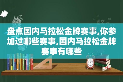 盘点国内马拉松金牌赛事,你参加过哪些赛事,国内马拉松金牌赛事有哪些